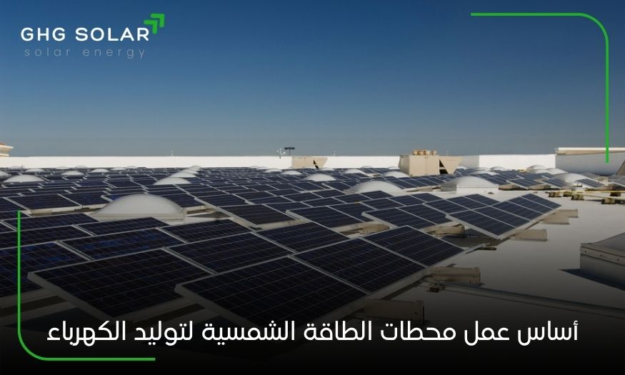 أساس عمل محطات الطاقة الشمسية لتوليد الكهرباء