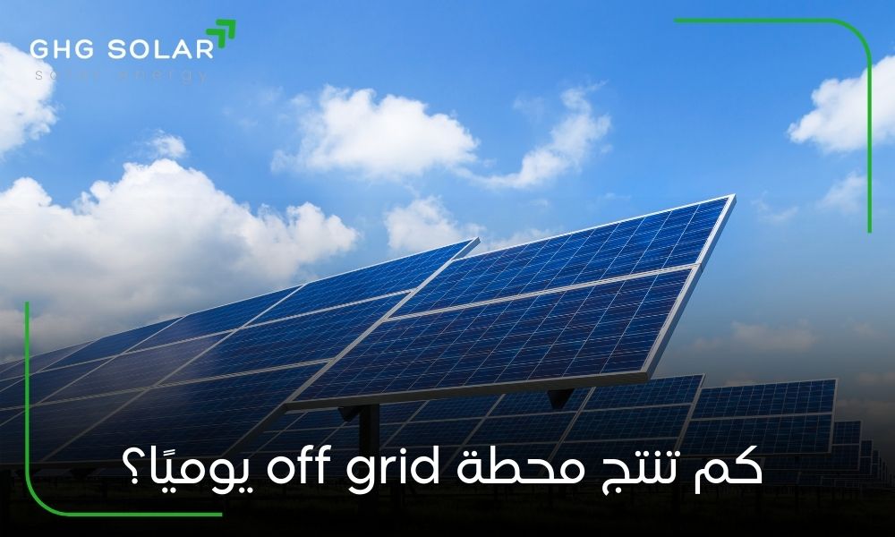 كم تنتج محطة off grid يوميًا؟