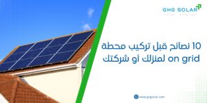 10 نصائح قبل تركيب محطة on grid لمنزلك أو شركتك