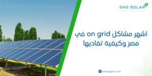 أشهر مشاكل on grid في مصر وكيفية تفاديها