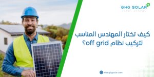 كيف تختار المهندس المناسب لتركيب نظام off grid؟