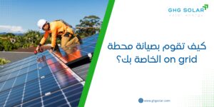 كيف تقوم بصيانة محطة on grid الخاصة بك؟