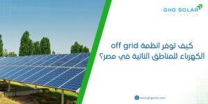 كيف توفر أنظمة off grid الكهرباء للمناطق النائية في مصر؟