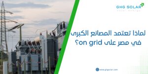 لماذا تعتمد المصانع الكبرى في مصر على on grid؟