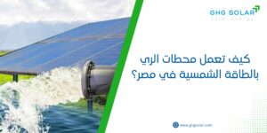 كيف تعمل محطات الري بالطاقة الشمسية في مصر؟