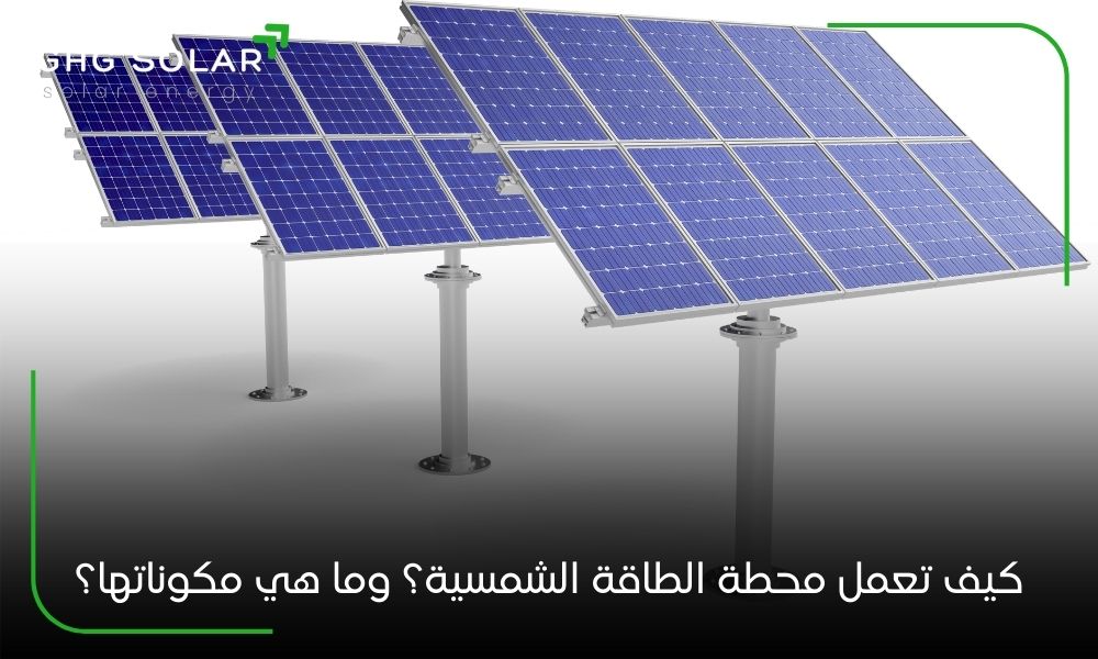 كيف تعمل محطة الطاقة الشمسية؟ وما هي مكوناتها؟
