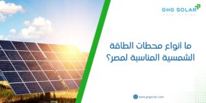 ما أنواع محطات الطاقة الشمسية المناسبة لمصر؟