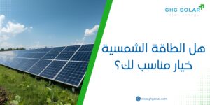 هل الطاقة الشمسية خيار مناسب لك؟