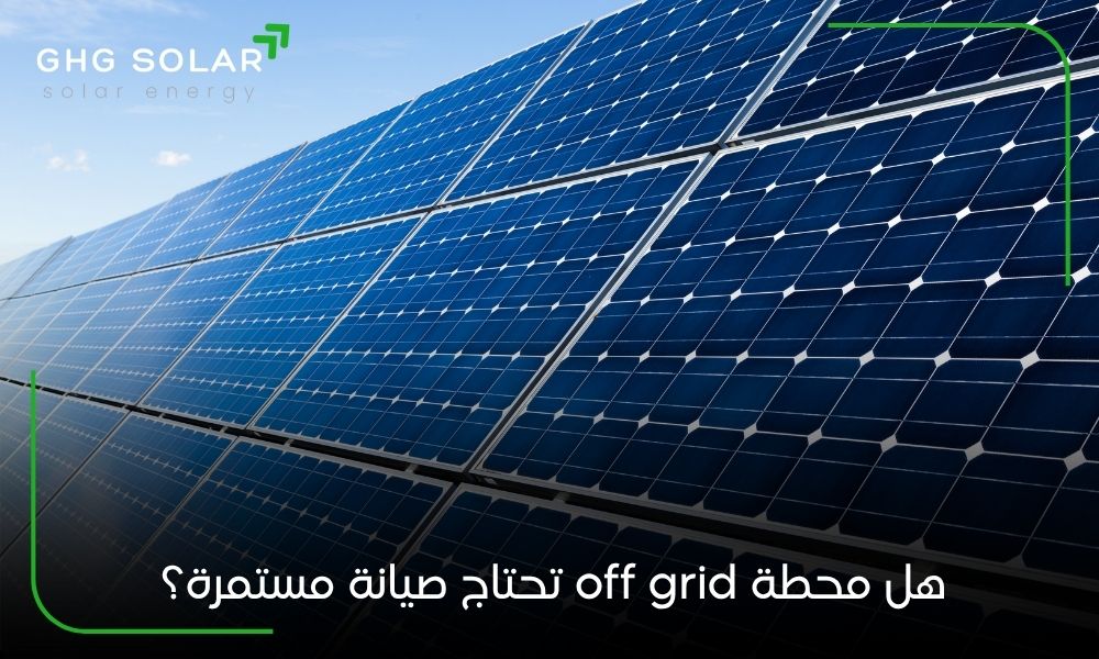 هل محطة off grid تحتاج صيانة مستمرة؟